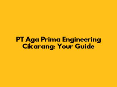 PT Aga Prima Engineering Cikarang: Your Guide
