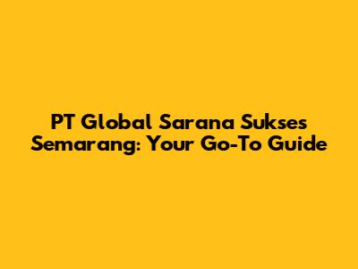 PT Global Sarana Sukses Semarang: Your Go-To Guide