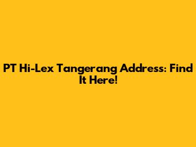 PT Hi-Lex Tangerang Address: Find It Here!