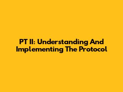 PT II: Understanding And Implementing The Protocol