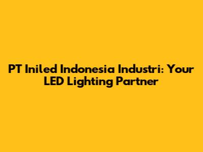 PT Iniled Indonesia Industri: Your LED Lighting Partner