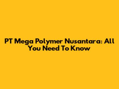 PT Mega Polymer Nusantara: All You Need To Know