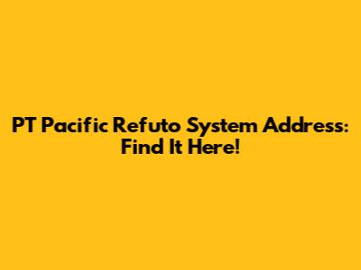 PT Pacific Refuto System Address: Find It Here!