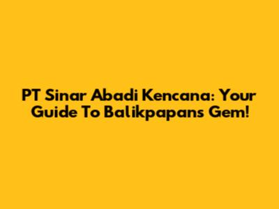 PT Sinar Abadi Kencana: Your Guide To Balikpapan's Gem!
