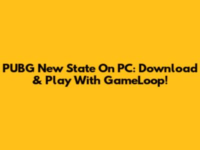 PUBG New State On PC: Download & Play With GameLoop!