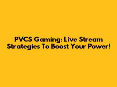 PVCS Gaming: Live Stream Strategies To Boost Your Power!