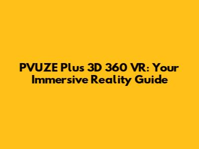 PVUZE Plus 3D 360 VR: Your Immersive Reality Guide
