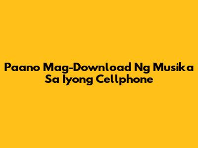 Paano Mag-Download Ng Musika Sa Iyong Cellphone