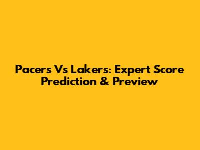 Pacers Vs Lakers: Expert Score Prediction & Preview