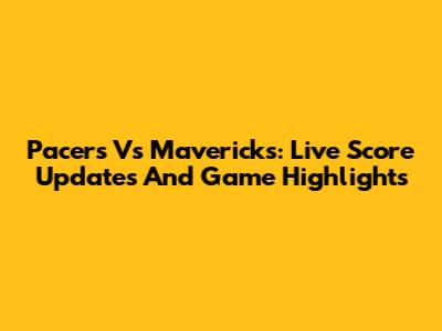 Pacers Vs Mavericks: Live Score Updates And Game Highlights