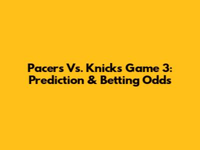 Pacers Vs. Knicks Game 3: Prediction & Betting Odds