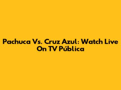 Pachuca Vs. Cruz Azul: Watch Live On TV Pública