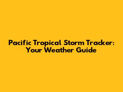Pacific Tropical Storm Tracker: Your Weather Guide