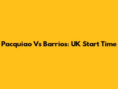 Pacquiao Vs Barrios: UK Start Time
