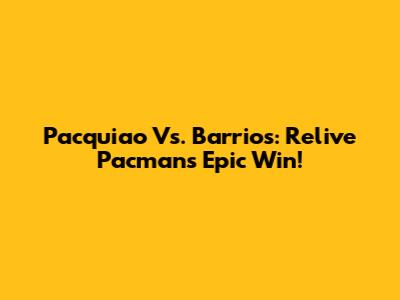 Pacquiao Vs. Barrios: Relive Pacman's Epic Win!