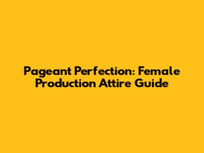Pageant Perfection: Female Production Attire Guide