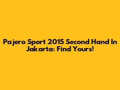 Pajero Sport 2015 Second Hand In Jakarta: Find Yours!