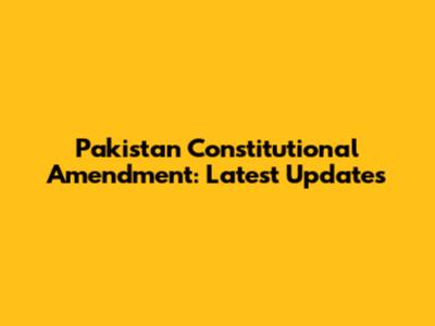 Pakistan Constitutional Amendment: Latest Updates