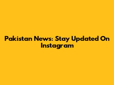Pakistan News: Stay Updated On Instagram