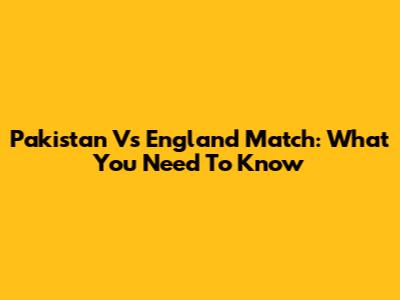 Pakistan Vs England Match: What You Need To Know