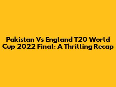 Pakistan Vs England T20 World Cup 2022 Final: A Thrilling Recap