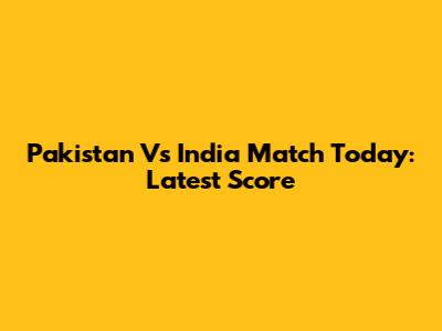 Pakistan Vs India Match Today: Latest Score