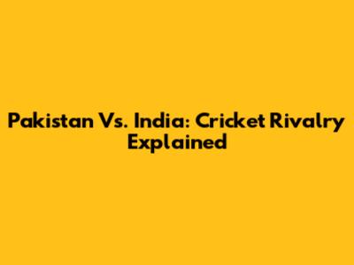 Pakistan Vs. India: Cricket Rivalry Explained
