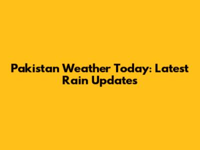 Pakistan Weather Today: Latest Rain Updates