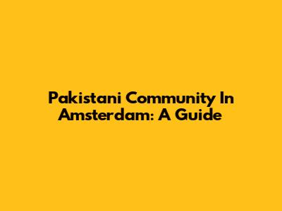 Pakistani Community In Amsterdam: A Guide