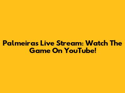 Palmeiras Live Stream: Watch The Game On YouTube!