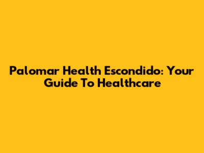 Palomar Health Escondido: Your Guide To Healthcare