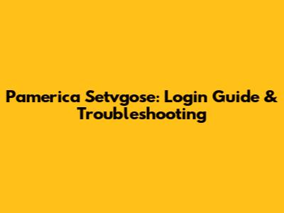 Pamerica Setvgose: Login Guide & Troubleshooting