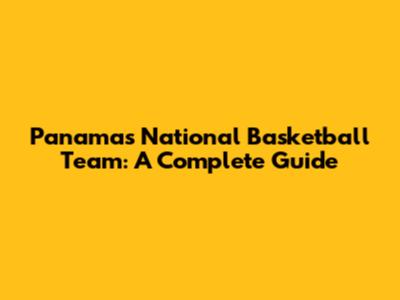 Panama's National Basketball Team: A Complete Guide