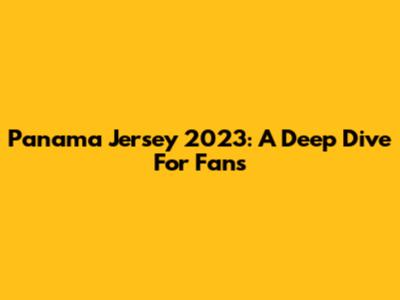 Panama Jersey 2023: A Deep Dive For Fans