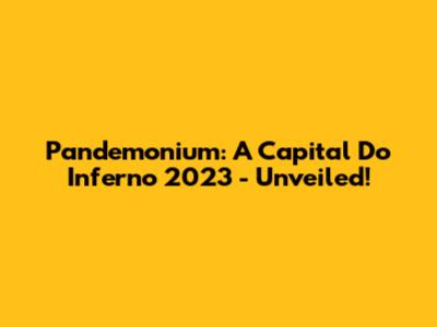 Pandemonium: A Capital Do Inferno 2023 - Unveiled!