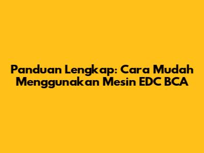 Panduan Lengkap: Cara Mudah Menggunakan Mesin EDC BCA