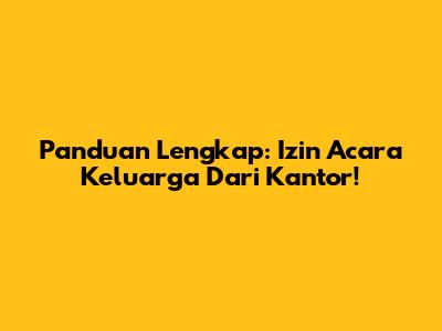 Panduan Lengkap: Izin Acara Keluarga Dari Kantor!