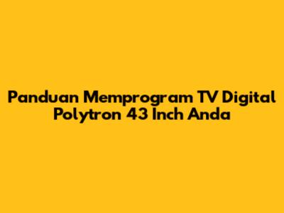 Panduan Memprogram TV Digital Polytron 43 Inch Anda