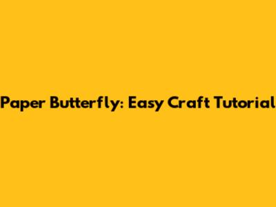Paper Butterfly: Easy Craft Tutorial