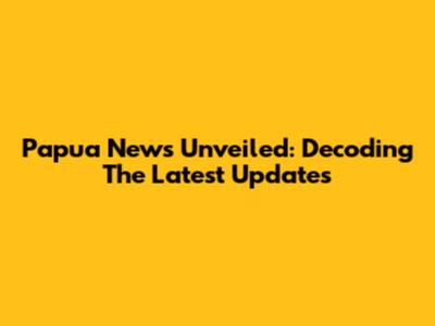 Papua News Unveiled: Decoding The Latest Updates