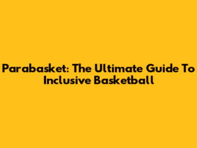 Parabasket: The Ultimate Guide To Inclusive Basketball