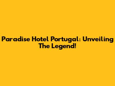 Paradise Hotel Portugal: Unveiling The Legend!