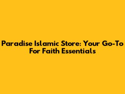 Paradise Islamic Store: Your Go-To For Faith Essentials