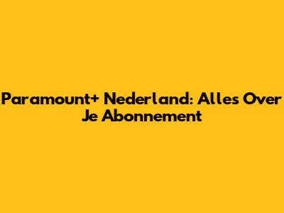 Paramount+ Nederland: Alles Over Je Abonnement
