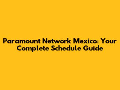 Paramount Network Mexico: Your Complete Schedule Guide