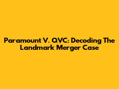 Paramount V. QVC: Decoding The Landmark Merger Case