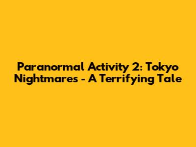 Paranormal Activity 2: Tokyo Nightmares - A Terrifying Tale