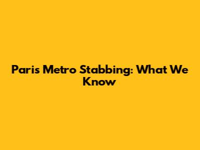 Paris Metro Stabbing: What We Know