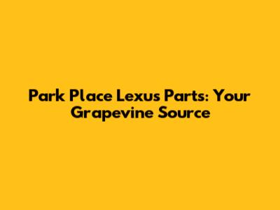 Park Place Lexus Parts: Your Grapevine Source