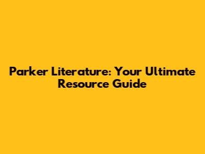 Parker Literature: Your Ultimate Resource Guide